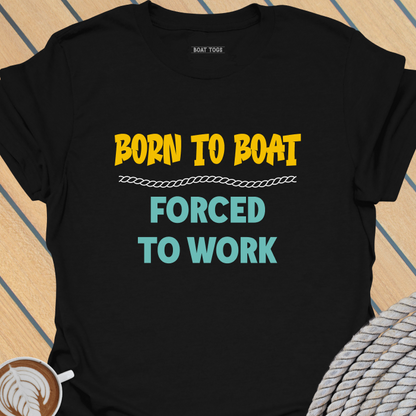 Born to boat forced to work T-shirt